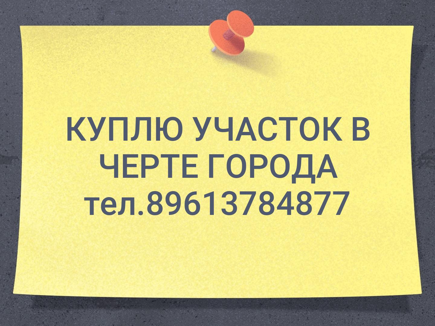 КУПЛЮ УЧАСТОК В ЧЕРТЕ ГОРОДА тел.89613784877