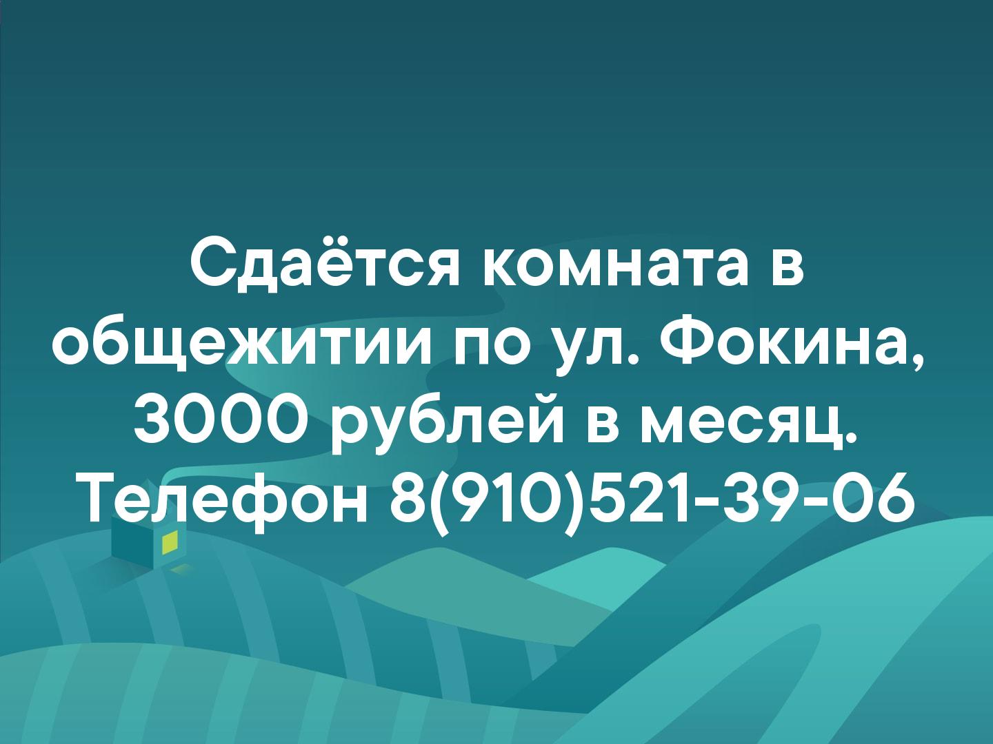 Сдаётся комната в общежитии по ул. Фокина, 
 3000 рублей в месяц. 
Телефон 8(910)521-39-06